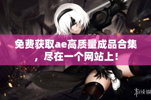 免费获取ae高质量成品合集，尽在一个网站上！