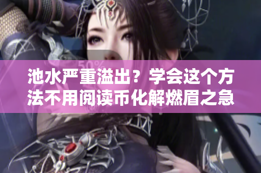池水严重溢出？学会这个方法不用阅读币化解燃眉之急！