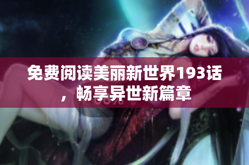 免费阅读美丽新世界193话，畅享异世新篇章