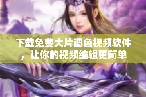 下载免费大片调色视频软件，让你的视频编辑更简单