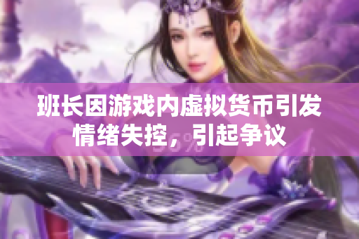 班长因游戏内虚拟货币引发情绪失控，引起争议