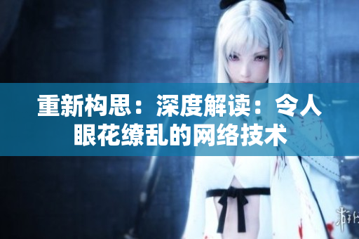 重新构思：深度解读：令人眼花缭乱的网络技术