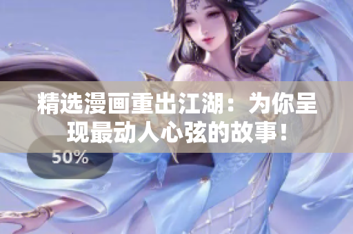 精选漫画重出江湖：为你呈现最动人心弦的故事！