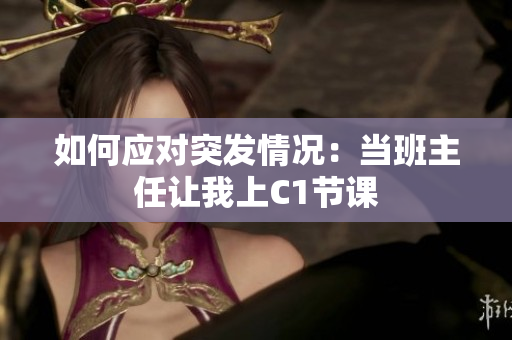如何应对突发情况：当班主任让我上C1节课
