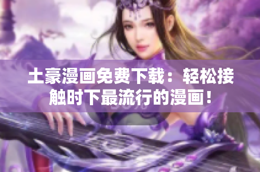 土豪漫画免费下载：轻松接触时下最流行的漫画！