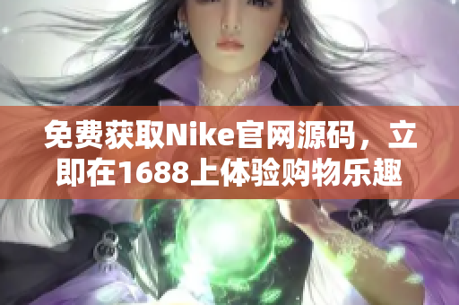 免费获取Nike官网源码，立即在1688上体验购物乐趣