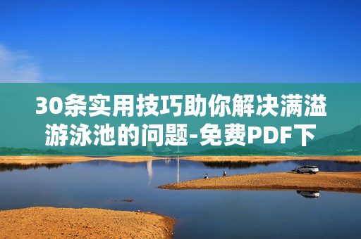 30条实用技巧助你解决满溢游泳池的问题-免费PDF下载
