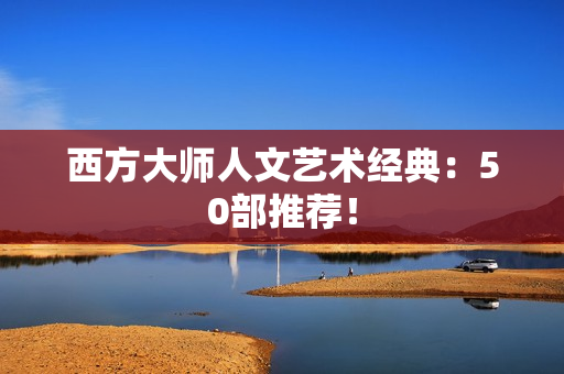 西方大师人文艺术经典：50部推荐！