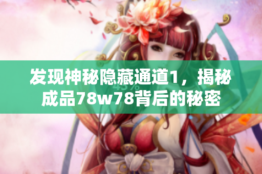 发现神秘隐藏通道1，揭秘成品78w78背后的秘密