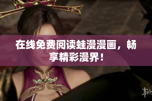 在线免费阅读蛙漫漫画，畅享精彩漫界！