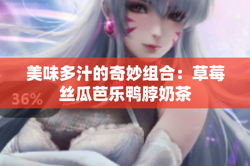 美味多汁的奇妙组合：草莓丝瓜芭乐鸭脖奶茶