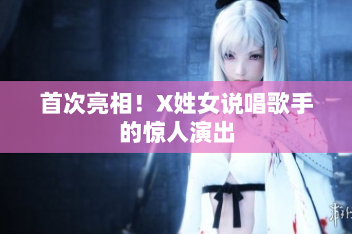 首次亮相！X姓女说唱歌手的惊人演出