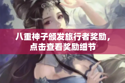 八重神子颁发旅行者奖励，点击查看奖励细节