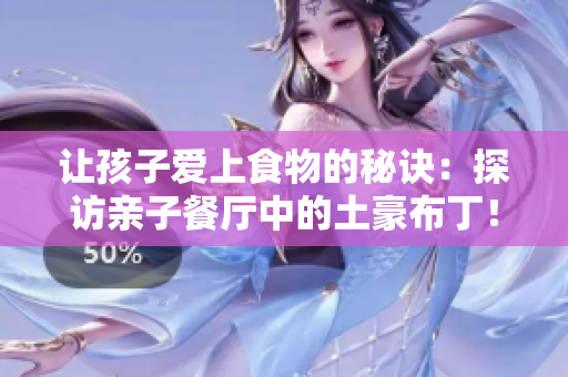 让孩子爱上食物的秘诀：探访亲子餐厅中的土豪布丁！