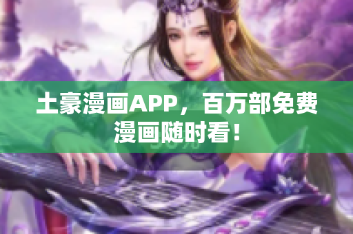 土豪漫画APP，百万部免费漫画随时看！