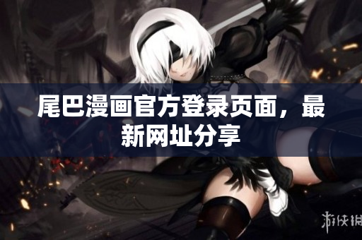 尾巴漫画官方登录页面，最新网址分享