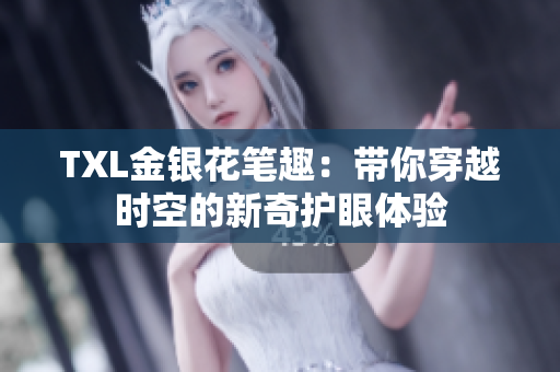 TXL金银花笔趣：带你穿越时空的新奇护眼体验