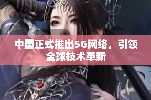 中国正式推出5G网络，引领全球技术革新