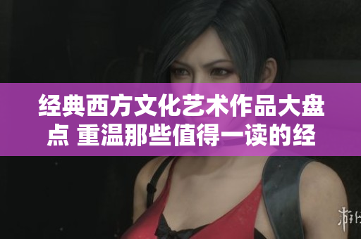 经典西方文化艺术作品大盘点 重温那些值得一读的经典之作