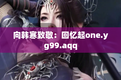 向韩寒致敬：回忆起one.yg99.aqq