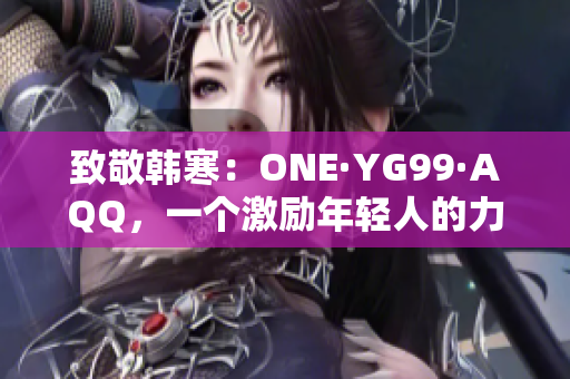 致敬韩寒：ONE·YG99·AQQ，一个激励年轻人的力量