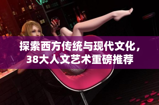 探索西方传统与现代文化，38大人文艺术重磅推荐