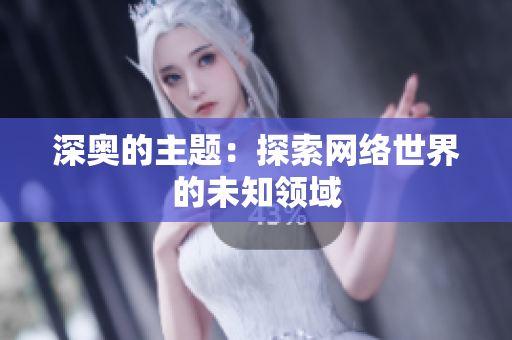 深奥的主题：探索网络世界的未知领域