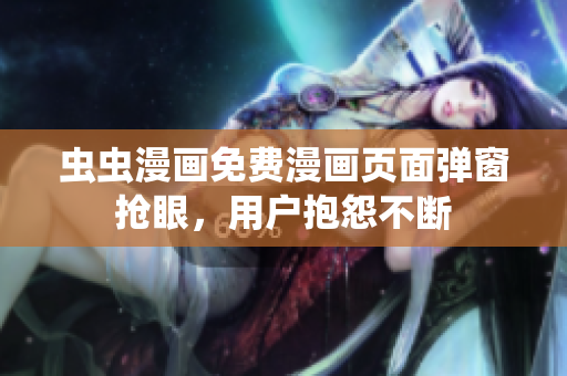 虫虫漫画免费漫画页面弹窗抢眼，用户抱怨不断