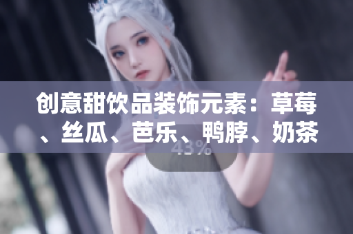 创意甜饮品装饰元素：草莓、丝瓜、芭乐、鸭脖、奶茶