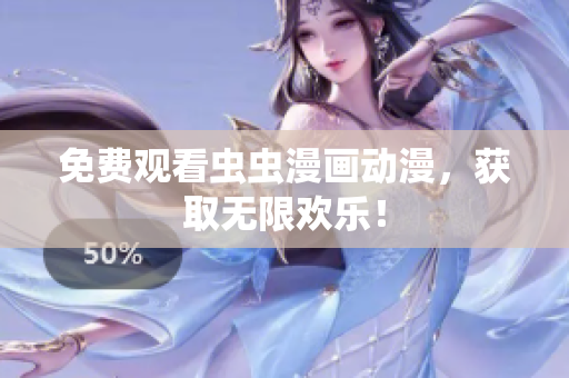 免费观看虫虫漫画动漫，获取无限欢乐！
