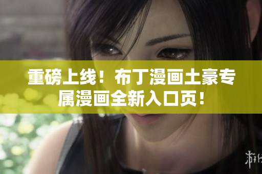 重磅上线！布丁漫画土豪专属漫画全新入口页！