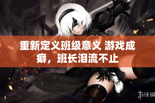 重新定义班级意义 游戏成癖，班长泪流不止
