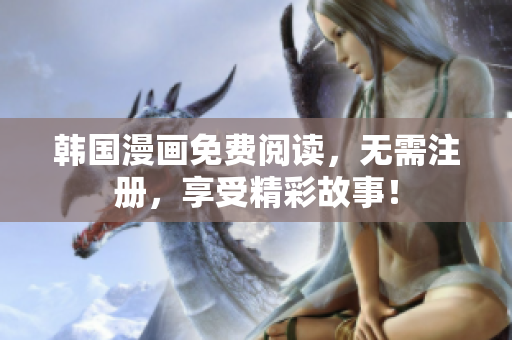 韩国漫画免费阅读，无需注册，享受精彩故事！