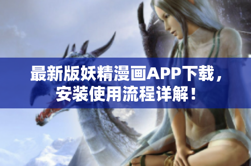 最新版妖精漫画APP下载，安装使用流程详解！