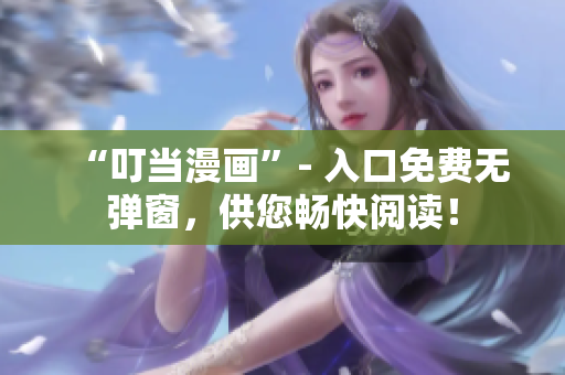 “叮当漫画”- 入口免费无弹窗，供您畅快阅读！