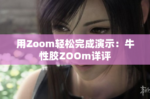 用Zoom轻松完成演示：牛性胶ZOOm详评