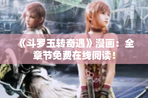 《斗罗玉转奇遇》漫画：全章节免费在线阅读！