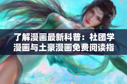 了解漫画最新科普：社团学漫画与土豪漫画免费阅读指南