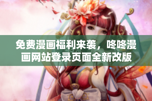 免费漫画福利来袭，咚咚漫画网站登录页面全新改版