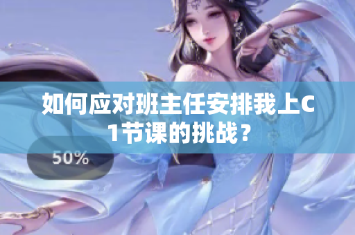 如何应对班主任安排我上C1节课的挑战？