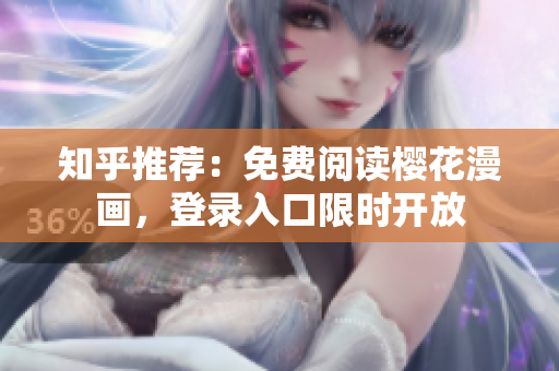 知乎推荐：免费阅读樱花漫画，登录入口限时开放