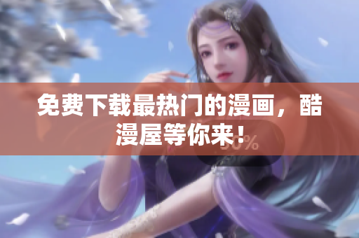免费下载最热门的漫画，酷漫屋等你来！