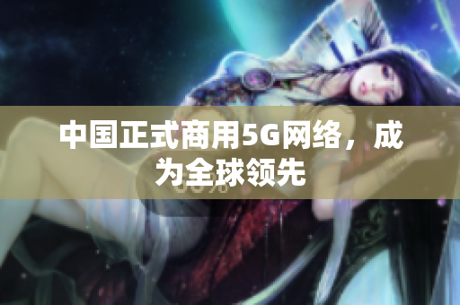 中国正式商用5G网络，成为全球领先