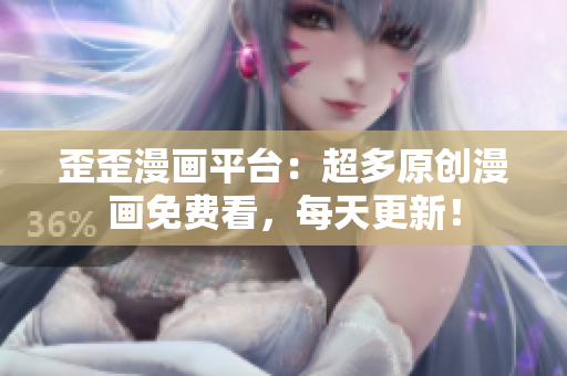 歪歪漫画平台：超多原创漫画免费看，每天更新！