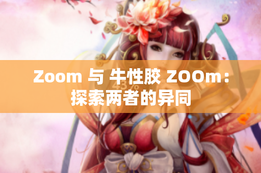Zoom 与 牛性胶 ZOOm：探索两者的异同