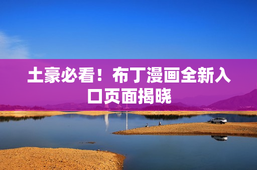 土豪必看！布丁漫画全新入口页面揭晓