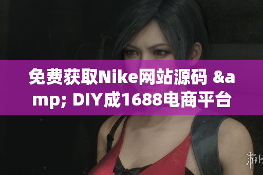 免费获取Nike网站源码 & DIY成1688电商平台