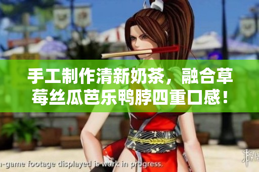 手工制作清新奶茶，融合草莓丝瓜芭乐鸭脖四重口感！