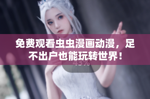 免费观看虫虫漫画动漫，足不出户也能玩转世界！