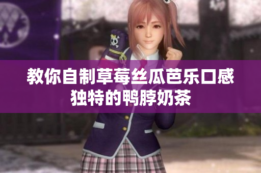 教你自制草莓丝瓜芭乐口感独特的鸭脖奶茶
